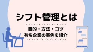 シフト管理とは？シフト管理の目的・方法・効率化のコツ｜有名企業の事例も紹介