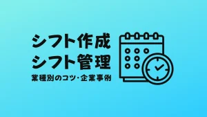 【企業事例あり】シフト管理やシフト表作成のコツを業種別に紹介