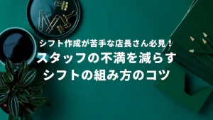 シフト作成が苦手な店長必見！スタッフの不満を減らすシフト作成方法