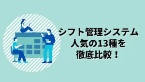 【2024年最新】シフト管理システム全13種を比較！選び方と特徴