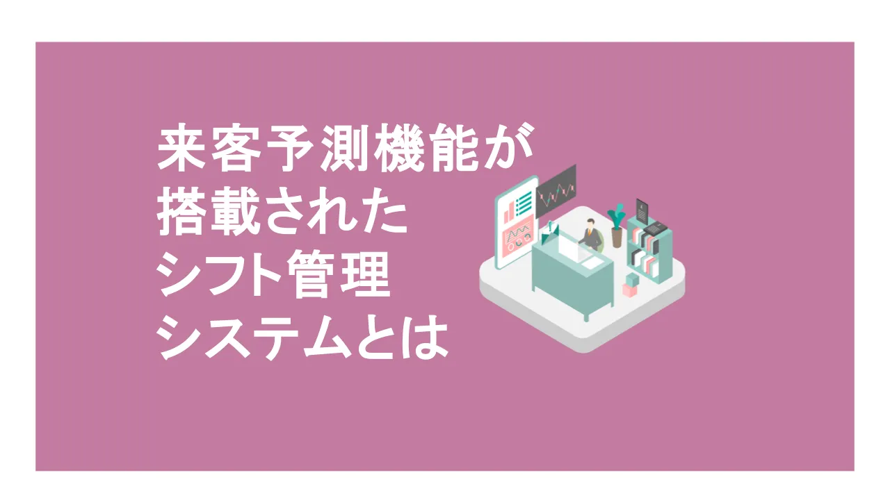 来店客数予測機能が搭載されたシフト管理システムのメリットとは？シフト作成のコツも紹介