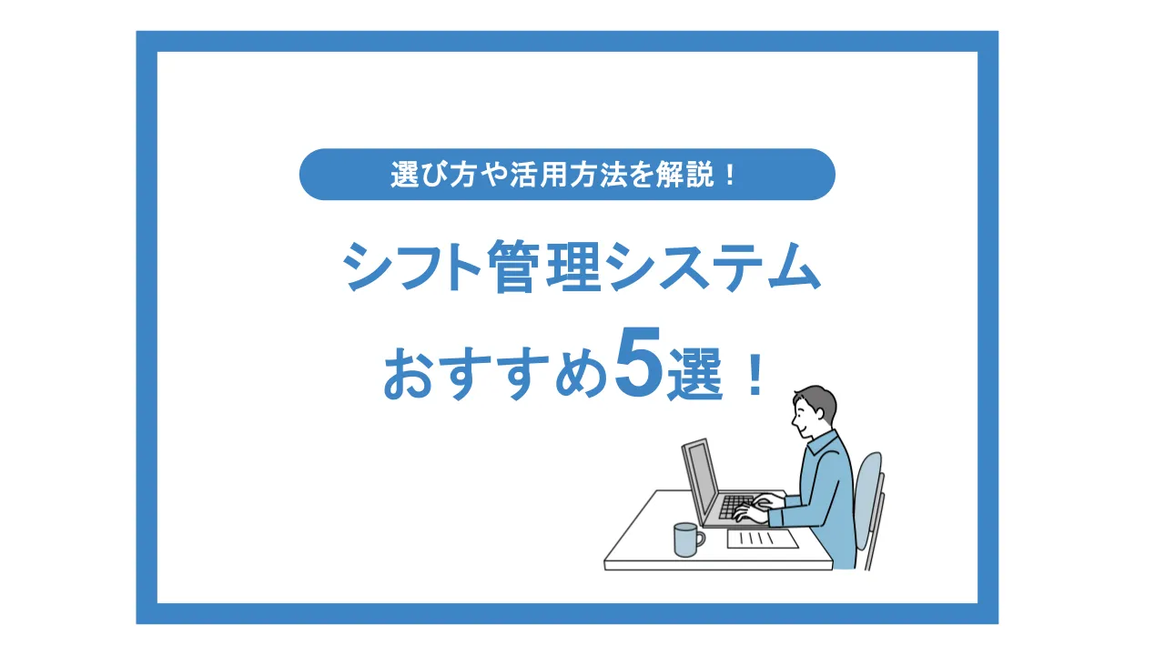 シフト管理システム おすすめ5選！ 選び方や活用方法を解説！