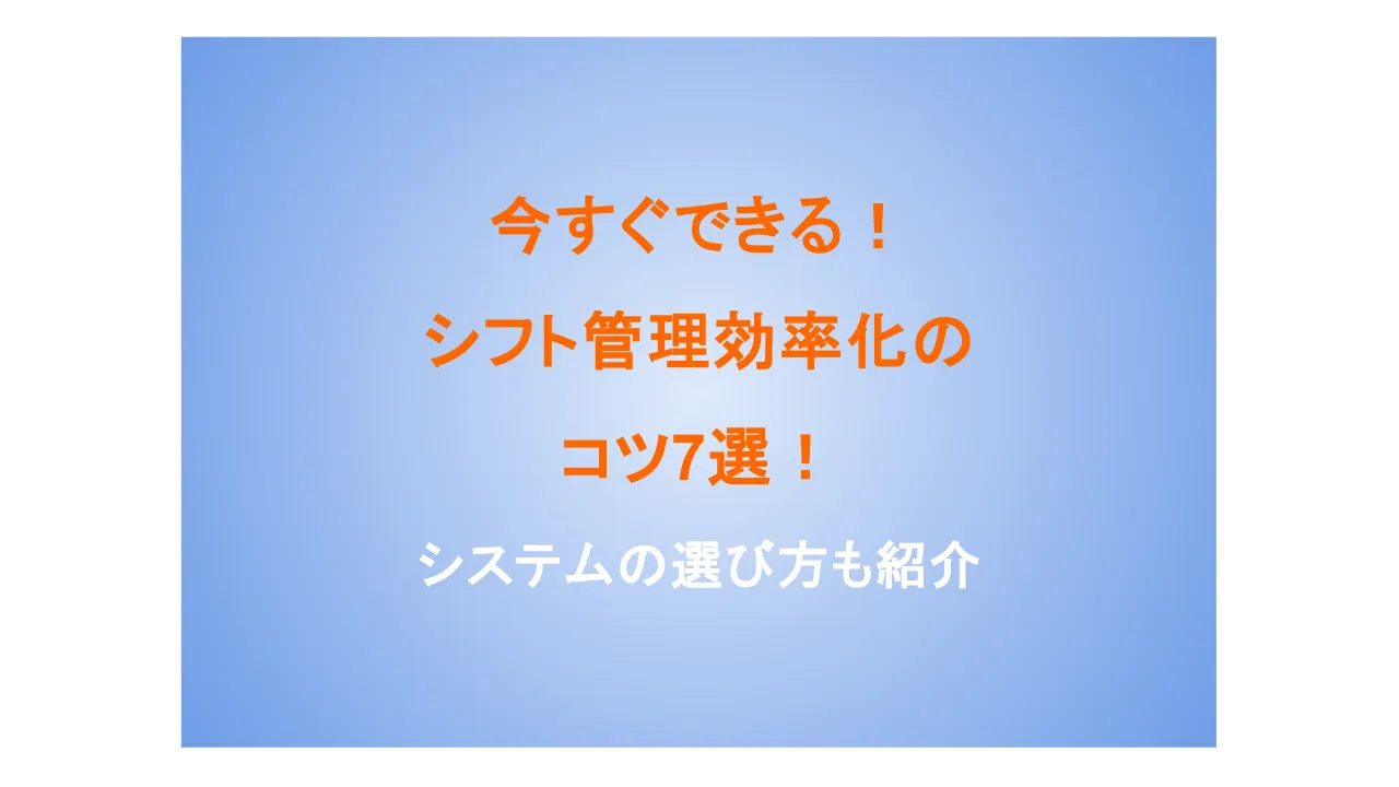 今すぐできるシフト管理効率化のコツ7選！シフト管理システムの選び方も紹介