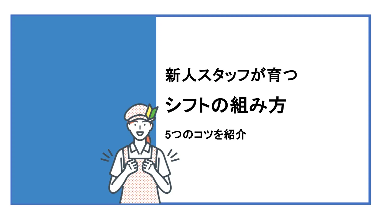 新人スタッフが育つシフトの組み方は？5つのコツを紹介