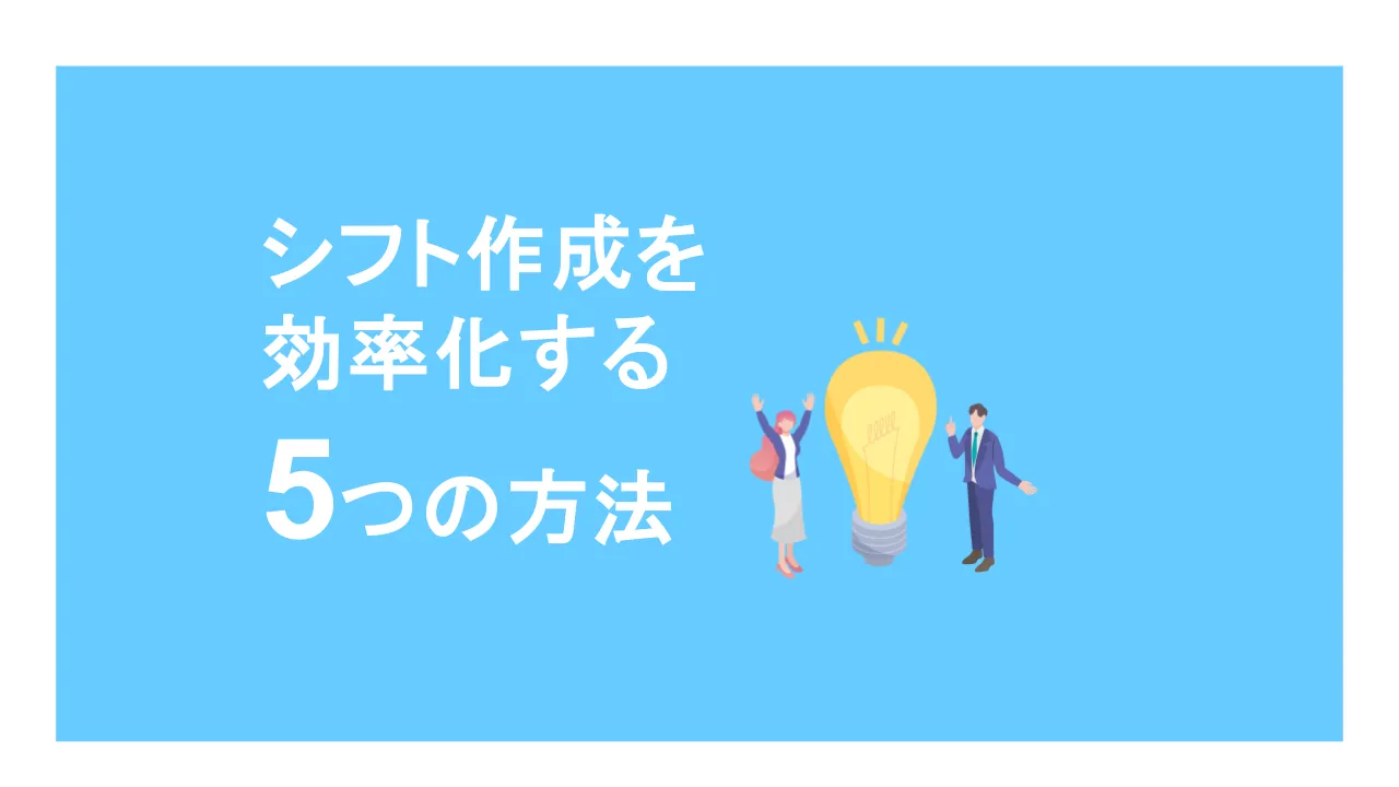 シフト作成を効率化する5つの方法とは？シフト作成システムでできることも解説！